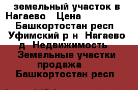 земельный участок в Нагаево › Цена ­ 2 150 000 - Башкортостан респ., Уфимский р-н, Нагаево д. Недвижимость » Земельные участки продажа   . Башкортостан респ.